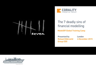 1
The 7 deadly sins of
financial modelling
ModelOff Global Training Camp
Presented by
Rickard Wärnelid
Group CEO
London
4 December 2015
 