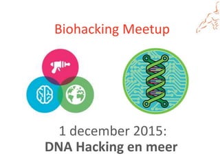 Biohacking Meetup
1 december 2015:
DNA Hacking en meer
 