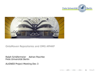 OntoMaven Repositories and OMG API4KP
Ralph Schäfermeier Adrian Paschke
Freie Universität Berlin
ALIGNED Project Meeting Dec 3
 