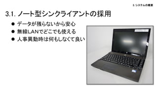 3. システムの概要
 データが残らないから安心
 無線ＬＡＮでどこでも使える
 人事異動時は何もしなくて良い
3.1. ノート型シンクライアントの採用
 