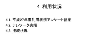 4. 利用状況
4.1. 平成27年度利用状況アンケート結果
4.2. テレワーク実績
4.3. 接続状況
 