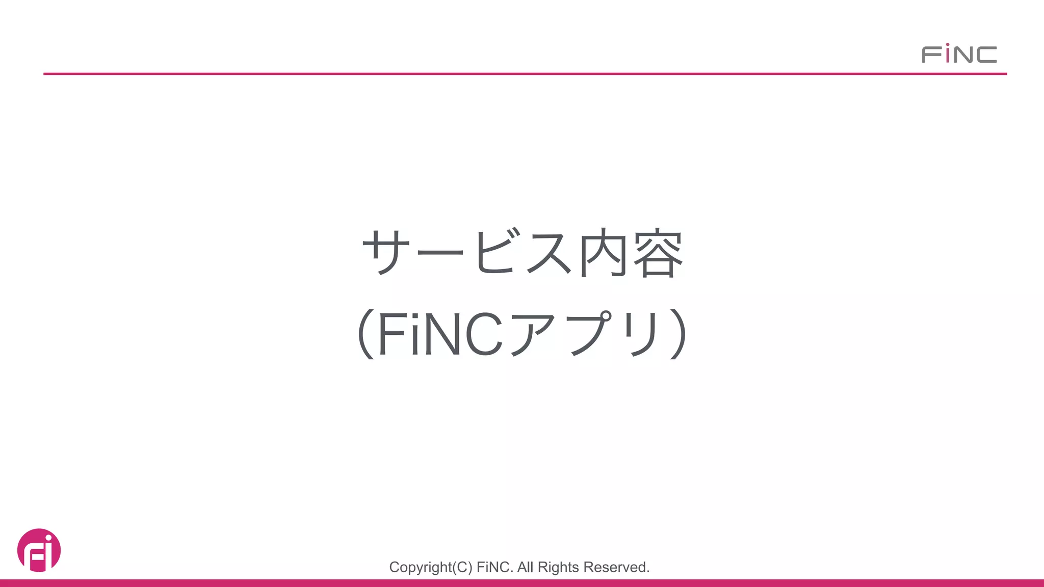 Copyright(C) FiNC. All Rights Reserved.
サービス内容
（FiNCアプリ）
 