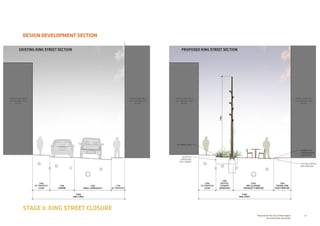 28Prepared for the City of Stonnington
by rushwright associates
STAGE 3: KING STREET CLOSURE
DESIGN DEVELOPMENT SECTION
EXISTING KING STREET SECTION PROPOSED KING STREET SECTION
 