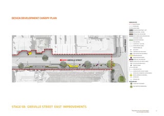 37Prepared for the City of Stonnington
by rushwright associates
STAGE 5B: GREVILLE STREET EAST IMPROVEMENTS
DESIGN DEVELOPMENT CANOPY PLAN
+EX 0.00
+RL 0.00
GREVILLE STREET
CHAPELSTREET
HARDSCAPE KEY
EXTENT OF WORKS
EXISTING KERB
ASPHALT PAVING
EXISTING BLUESTONE PAVING - STEPS
BLUESTONE PAVING - FOOTPATH
STAINLESS STEEL TREE SURROUND
TACTILE GROUND SURFACE INDICATORS (TGSI)
EXISTING WALL TO RETAIN
GLAZED BRICK PLANTER WALL
STEEL BLADE WALL
CONCRETE EDGE - FLUSH KERB
EXISTING KERB AND CHANNEL
OVERHEAD AWNING LINE
BICYCLE RACK
LINEAR BENCH SEAT TUBULAR STEEL
BENCH SEAT WITH BACK AND ARMRESTS
PERFORATED MESH SEAT
RAISED PLANTER WITH SEATING
FEATURE SEAT / BUTTON BOLLARD
BOLLARD: STEEL CLAD CONCRETE THIMBLE
RECYCLING AND RUBBISH BIN SET
DRINKING FOUNTAIN
STRIP DRAIN
PROPOSED LIGHT POLE
EXISTING POLE WITH LIGHTING TO REMAIN
EXISTING POLE TO REMAIN WITH LIGHTING REMOVED
BEACON: INFORMATION  WAYFINDING
EXISTING LEVEL
PROPOSED LEVEL
SOFTSCAPE KEY
EXISTING TREE TO BE RETAINED
WSUD TREEPIT WITH UNDERPLANTING
 