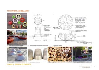 48Prepared for the City of Stonnington
by rushwright associates
7.5 PLANTERS AND BOLLARDS
STAGE 1: DESIGN ELEMENTS
•	 subtle variety•	 varying shapes and textures
•	 unique objects with consistent language •	 stainless steel and concrete bollard (thimble form) •	 button seat / bollard
•	 define paths and spaces within the shared zone•	 field of objects
 