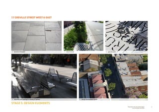 55Prepared for the City of Stonnington
by rushwright associates
7.7 GREVILLE STREET WEST  EAST
STAGE 5: DESIGN ELEMENTS
•	 wsud tree pit•	 bluestone footpath
•	 stainless steel seating in a variety of options •	 design development render
•	 tree pit grate
 