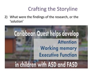 Crafting the Storyline
2) What were the findings of the research, or the
‘solution’
 