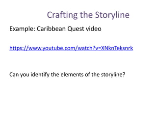 Crafting the Storyline
Example: Caribbean Quest video
https://www.youtube.com/watch?v=XNknTeksnrk
Can you identify the elements of the storyline?
 