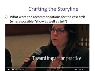 Crafting the Storyline
2) What were the recommendations for the research
(where possible “show as well as tell”)
 