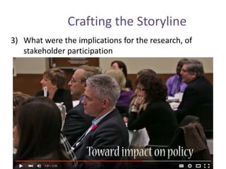 Crafting the Storyline
3) What were the implications for the research, of
stakeholder participation
 