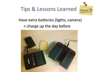Have extra batteries (lights, camera)
+ charge up the day before
Tips & Lessons Learned
 
