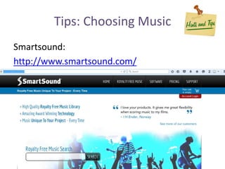 Tips: Choosing Music
Smartsound:
http://www.smartsound.com/
 