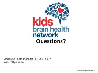 www.kidsbrainhealth.ca
Questions?
Anneliese Poetz, Manager - KT Core, KBHN
apoetz@yorku.ca
 