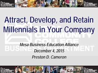 Attract, Develop, and Retain
Millennials in Your Company
Mesa Business Education Alliance
December 4, 2015
Preston D. Cameron
 