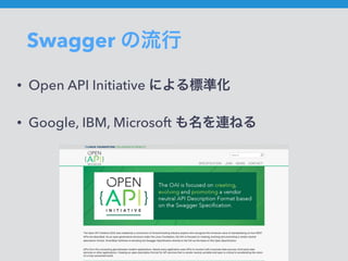 Swagger の流行
• Open API Initiative による標準化
• Google, IBM, Microsoft も名を連ねる
 
