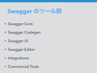 Swagger のツール群
• Swagger Core
• Swagger Codegen
• Swagger UI
• Swagger Editor
• Integrations
• Commercial Tools
 