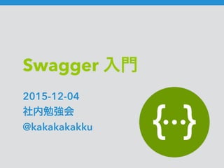 Swagger 入門
2015-12-04
社内勉強会
@kakakakakku
 