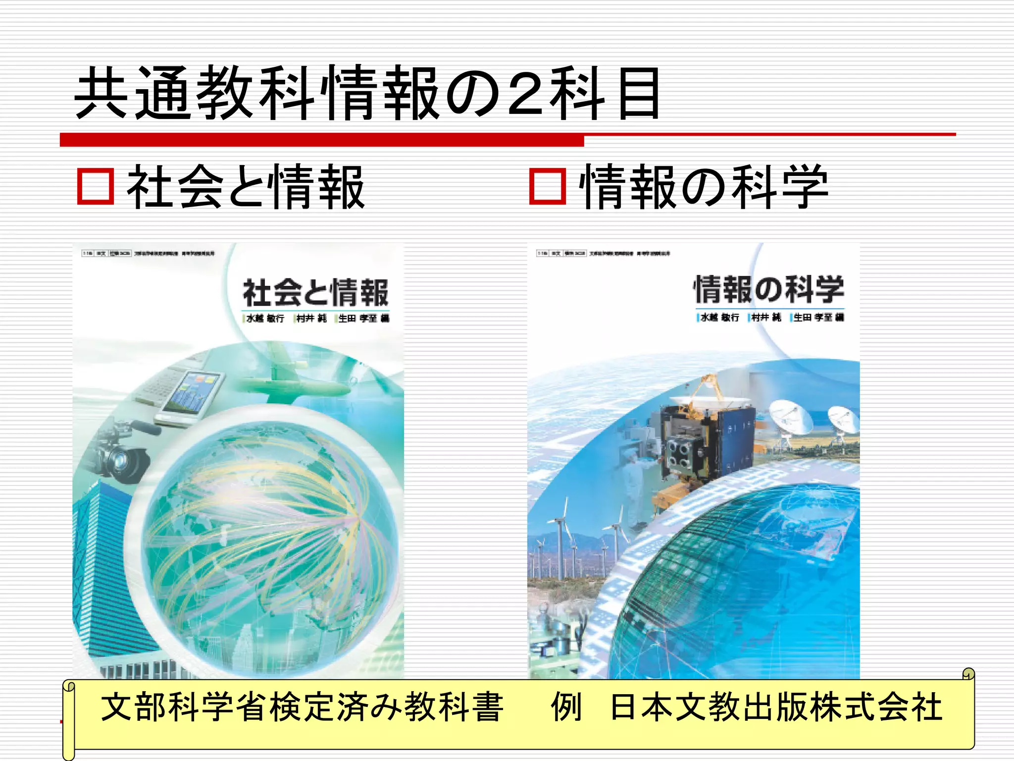共通教科情報の２科目
社会と情報 情報の科学
文部科学省検定済み教科書 例 日本文教出版株式会社
 