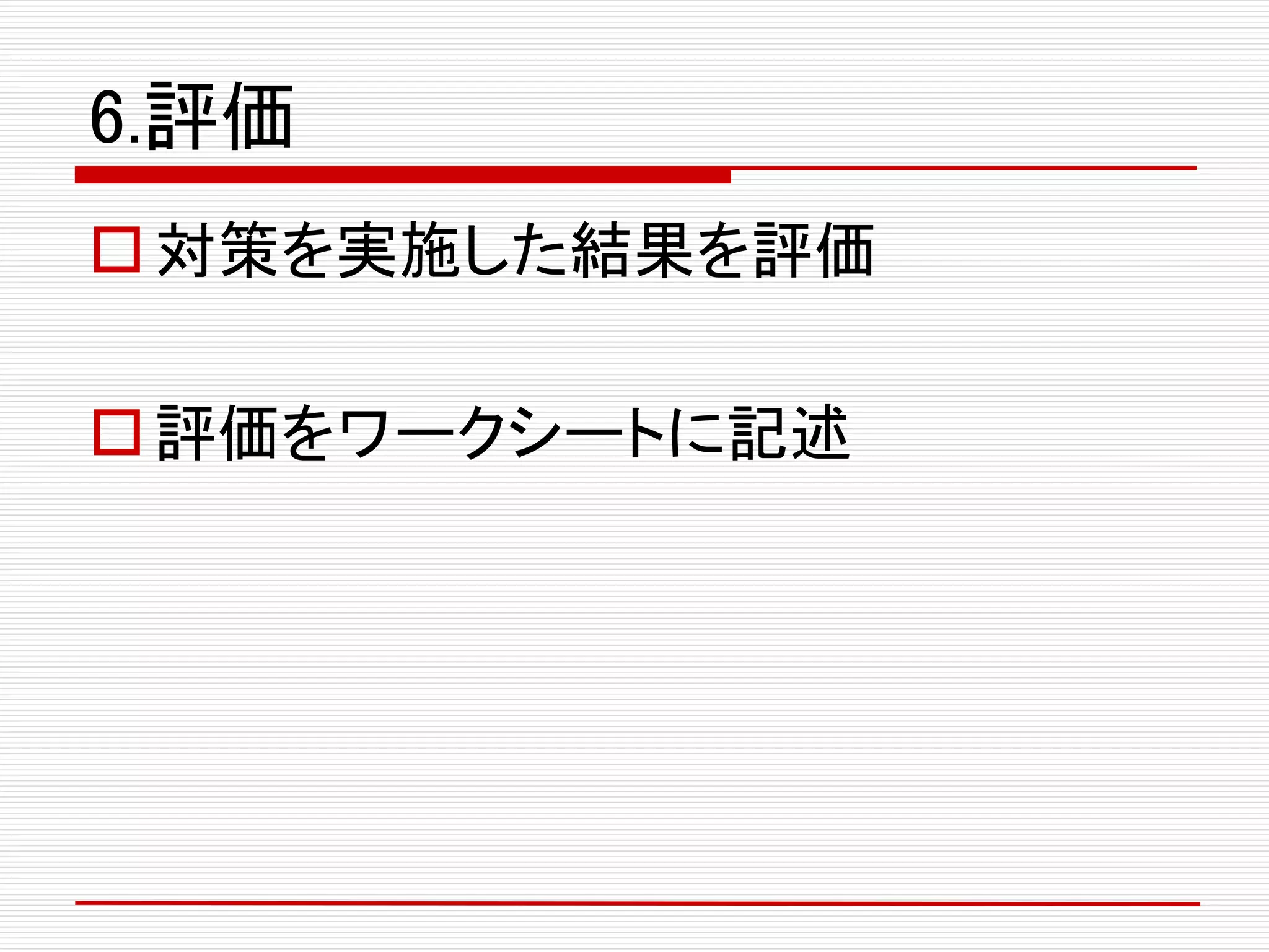 6.評価
対策を実施した結果を評価
評価をワークシートに記述
 
