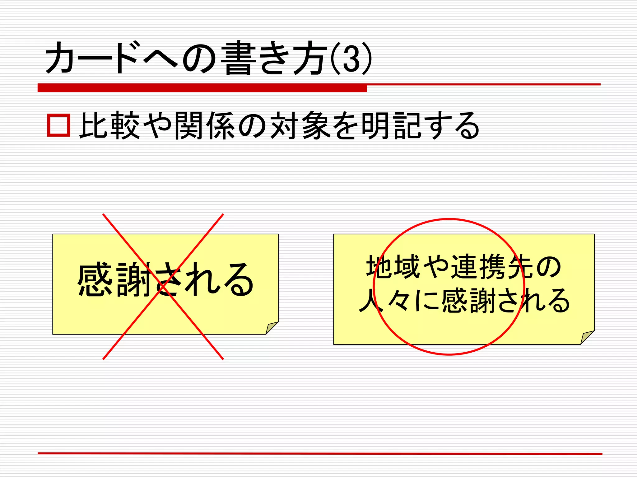 カードへの書き方(3)
比較や関係の対象を明記する
感謝される 地域や連携先の
人々に感謝される
 