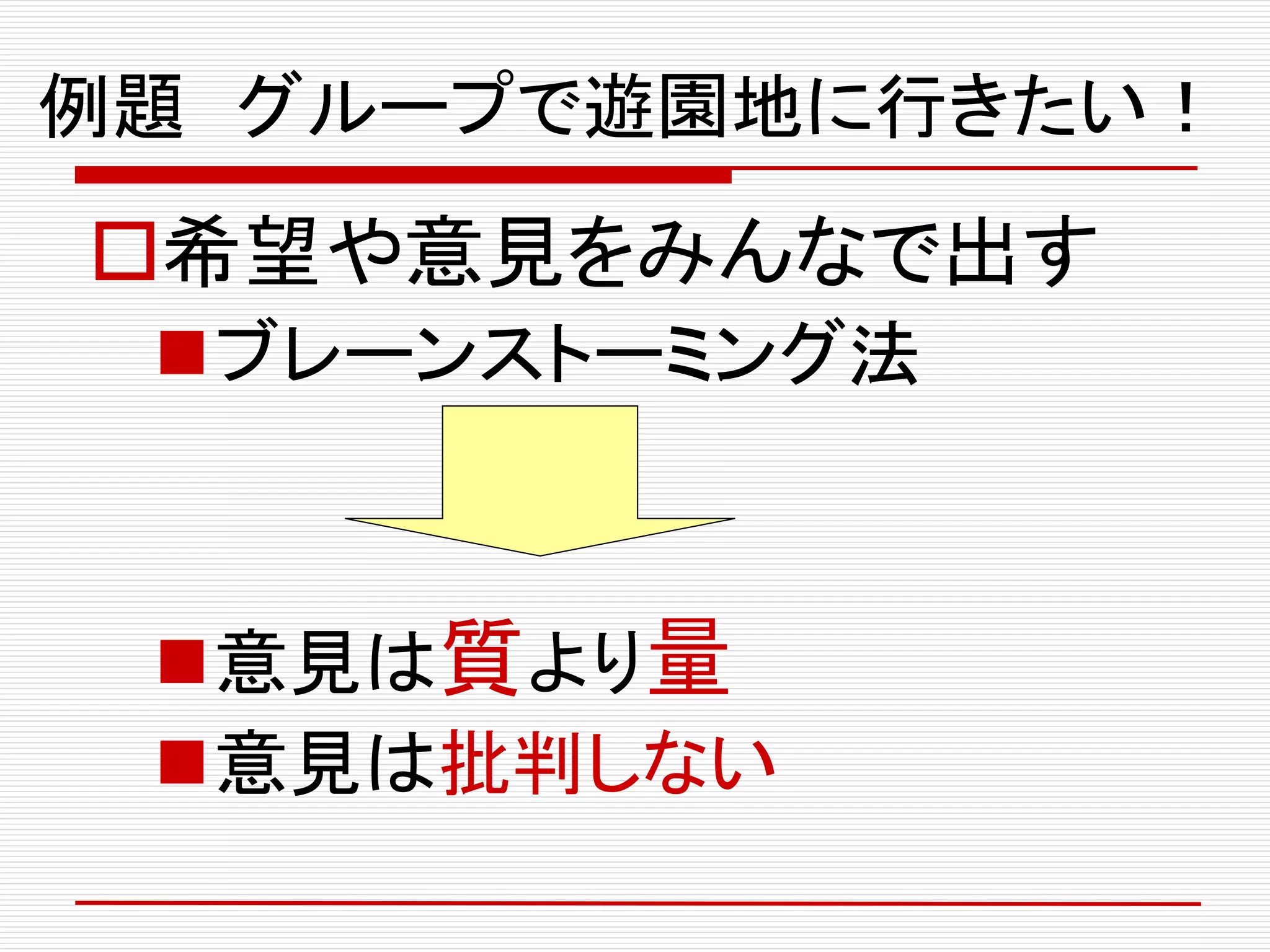 例題 グループで遊園地に行きたい！
希望や意見をみんなで出す
ブレーンストーミング法
意見は質より量
意見は批判しない
 