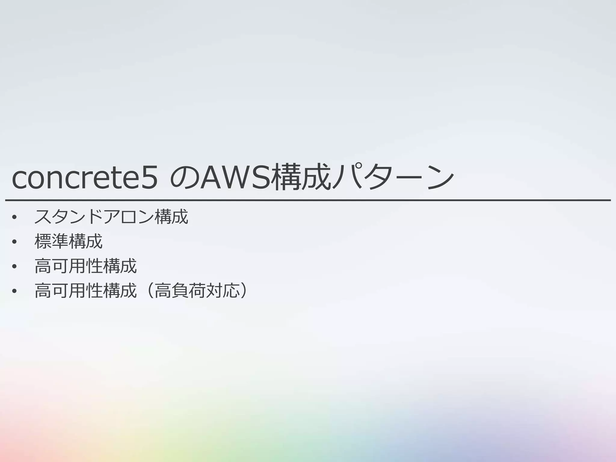concrete5 のAWS構成パターン
• スタンドアロン構成
• 標準構成
• 高可用性構成
• 高可用性構成（高負荷対応）
 