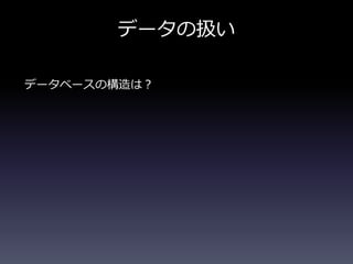 データベースの構造は？
データの扱い
 