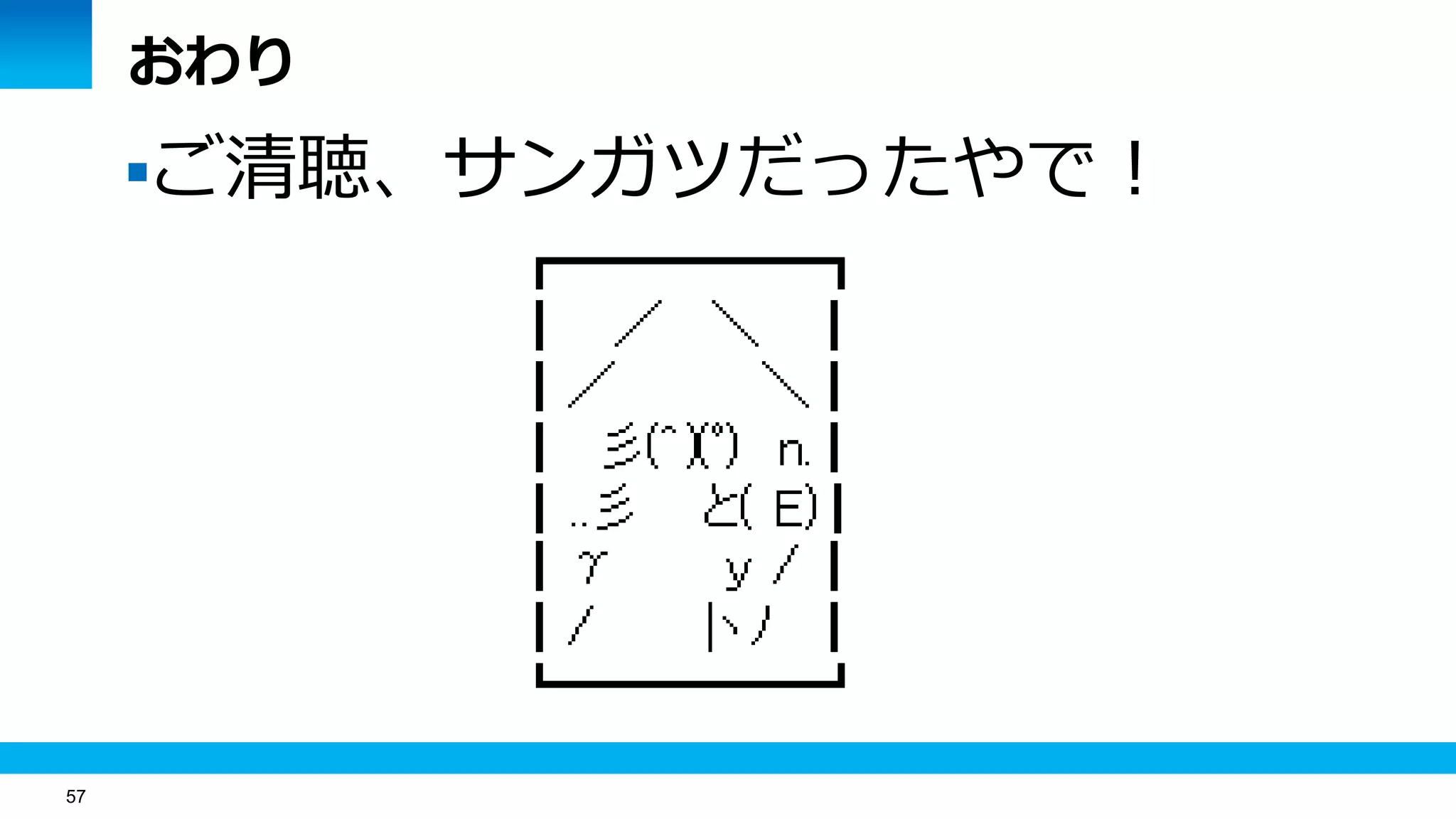 57
おわり
ご清聴、サンガツだったやで！
 