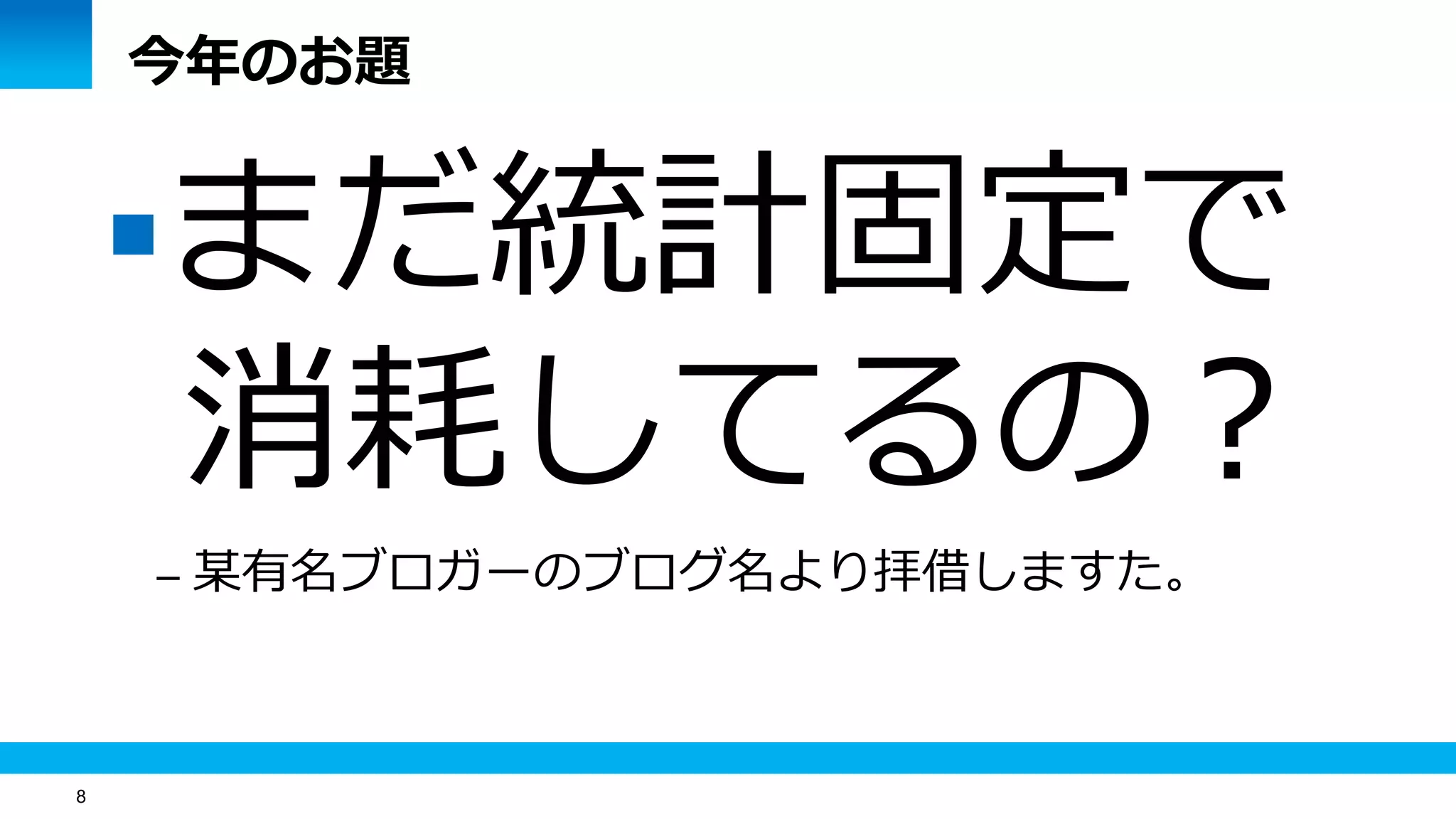 8
今年のお題
まだ統計固定で
消耗してるの？
– 某有名ブロガーのブログ名より拝借しますた。
 