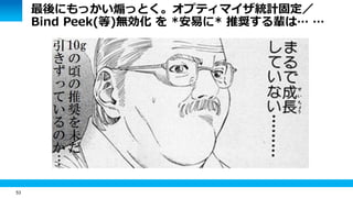 53
最後にもっかい煽っとく。オプティマイザ統計固定／
Bind Peek(等)無効化 を *安易に* 推奨する輩は… …
 