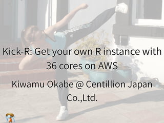 Kick-R: Get your own R instance with
36 cores on AWS
Kick-R: Get your own R instance with
36 cores on AWS
Kick-R: Get your own R instance with
36 cores on AWS
Kick-R: Get your own R instance with
36 cores on AWS
Kick-R: Get your own R instance with
36 cores on AWS
Kiwamu Okabe @ Centillion Japan
Co.,Ltd.
Kiwamu Okabe @ Centillion Japan
Co.,Ltd.
Kiwamu Okabe @ Centillion Japan
Co.,Ltd.
Kiwamu Okabe @ Centillion Japan
Co.,Ltd.
Kiwamu Okabe @ Centillion Japan
Co.,Ltd.
 