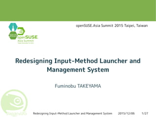2015/12/06Redesigning Input-Method Launcher and Management System 1/27
Redesigning Input-Method Launcher and
Management System
Fuminobu TAKEYAMA
openSUSE.Asia Summit 2015 Taipei, Taiwan
 