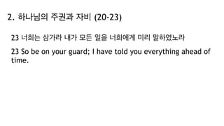 2. 하나님의 주권과 자비 (20-23)
23 너희는 삼가라 내가 모든 일을 너희에게 미리 말하였노라
23 So be on your guard; I have told you everything ahead of
time.
 