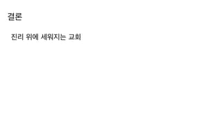 결론
진리 위에 세워지는 교회
 