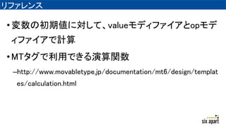 ե
?γڂˌơvalueǥեop
եӋ
?MTäǤv
Chttp://www.movabletype.jp/documentation/mt6/design/templat
es/calculation.html
 