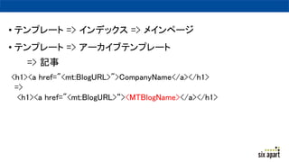 ? ƥץ` => ǥå => ᥤک`
? ƥץ` => `֥ƥץ`
=> ӛ
<h1><a href="<mt:BlogURL>">CompanyName</a></h1>
=>
<h1><a href="<mt:BlogURL>><MTBlogName></a></h1>
 