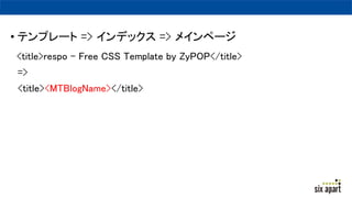 ? ƥץ` => ǥå => ᥤک`
<title>respo - Free CSS Template by ZyPOP</title>
=>
<title><MTBlogName></title>
 