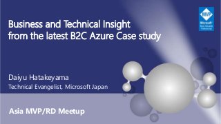 Asia MVP/RD Meetup
Business and Technical Insight
from the latest B2C Azure Case study
Daiyu Hatakeyama
Technical Evangelist, Microsoft Japan
 