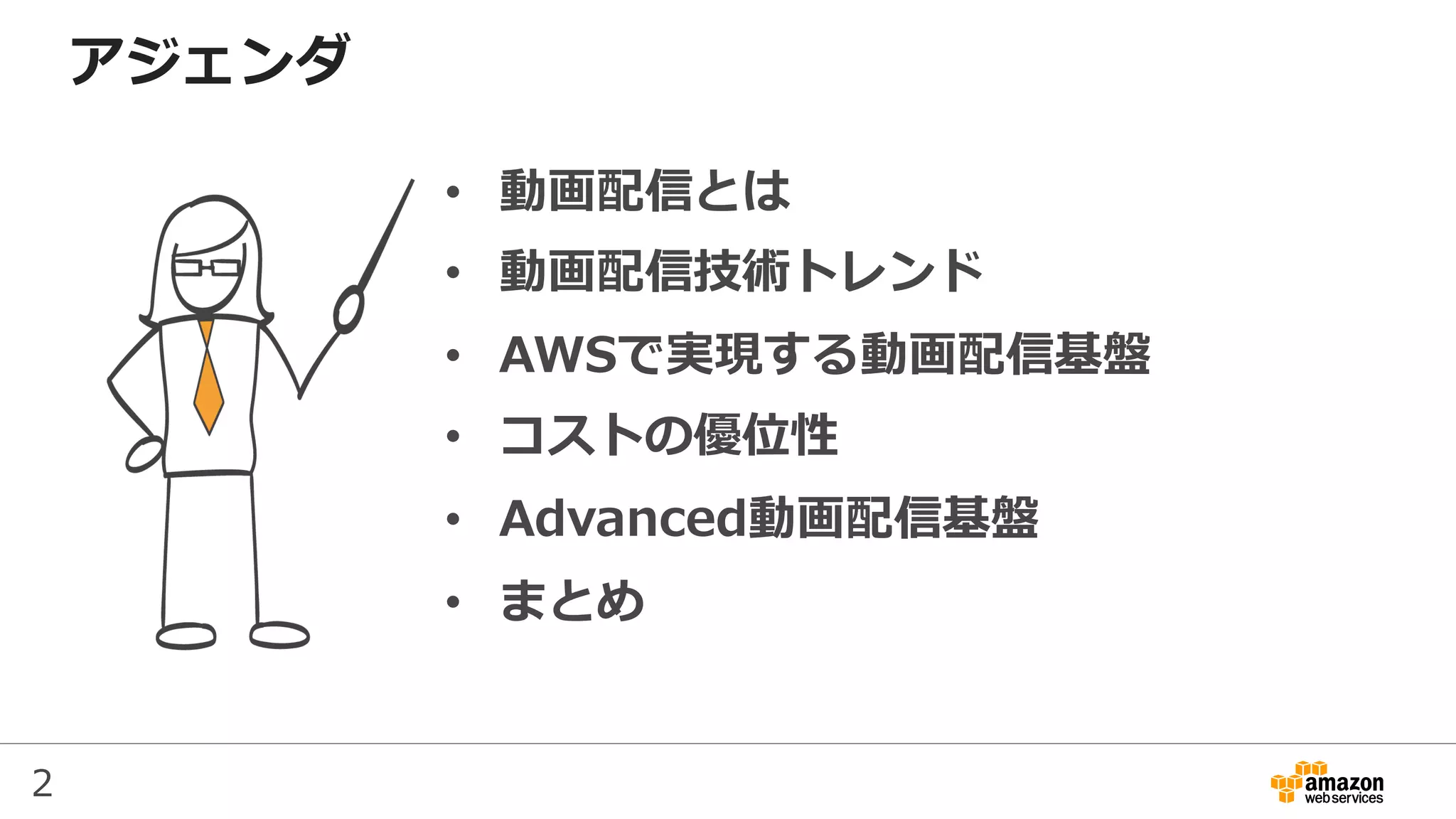 2
アジェンダ
•  動画配信とは
•  動画配信技術トレンド
•  AWSで実現する動画配信基盤
•  コストの優位性
•  Advanced動画配信基盤
•  まとめ
 