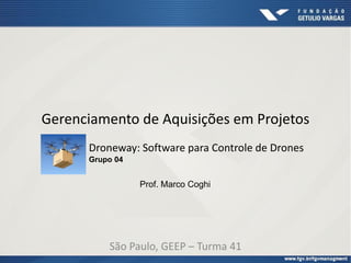 Gerenciamento de Aquisições em Projetos
São Paulo, GEEP – Turma 41
Droneway: Software para Controle de Drones
Grupo 04
Prof. Marco Coghi
 