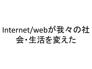 Internet/webが我々の社
会・生活を変えた
 