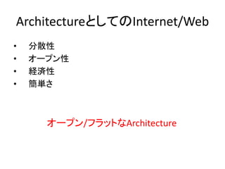 ArchitectureとしてのInternet/Web
• 分散性
• オープン性
• 経済性
• 簡単さ
オープン/フラットなArchitecture
 