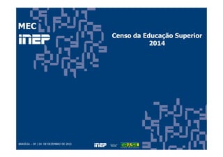 BRASÍLIA – DF | 04 DE DEZEMBRO DE 2015
Censo da Educação Superior
2014
MEC
 