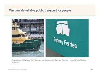 Click to edit Master title style
20Transfield Services | AGM 2015
We provide reliable public transport for people
Operations | Harbour City Ferries joint venture | Sydney Ferries | New South Wales,
Australia
 