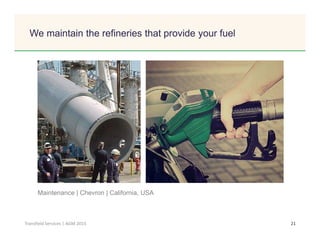 Click to edit Master title style
21Transfield Services | AGM 2015
We maintain the refineries that provide your fuel
Maintenance | Chevron | California, USA
 