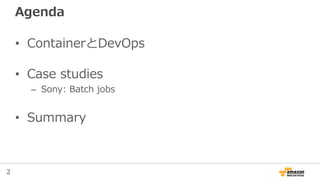 2
Agenda
• ContainerとDevOps
• Case studies
– Sony: Batch jobs
• Summary
 