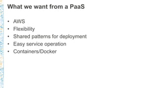 What we want from a PaaS
• AWS
• Flexibility
• Shared patterns for deployment
• Easy service operation
• Containers/Docker
 