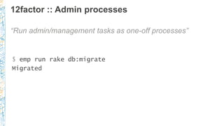 12factor :: Admin processes
“Run admin/management tasks as one-off processes”
$ emp run rake db:migrate
Migrated
 