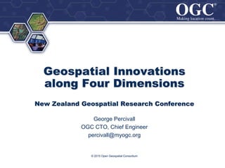 ®
®
Geospatial Innovations
along Four Dimensions
New Zealand Geospatial Research Conference
George Percivall
OGC CTO, Chief Engineer
percivall@myogc.org
© 2015 Open Geospatial Consortium
 