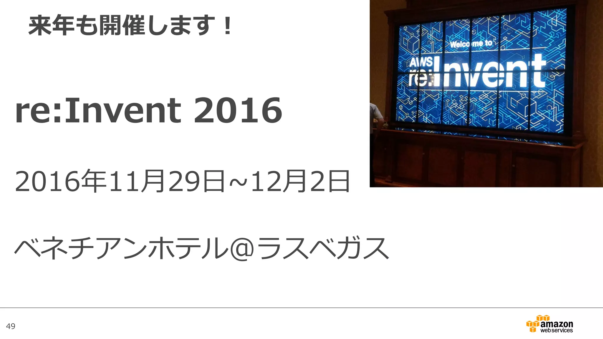 49
来年も開催します！
re:Invent 2016
2016年11⽉29⽇~12⽉2⽇
ベネチアンホテル@ラスベガス
 